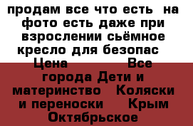 продам все что есть. на фото есть даже при взрослении сьёмное кресло для безопас › Цена ­ 10 000 - Все города Дети и материнство » Коляски и переноски   . Крым,Октябрьское